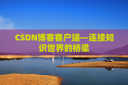CSDN博客客户端—连接知识世界的桥梁