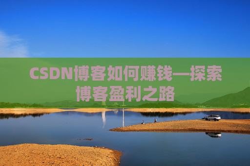 CSDN博客如何赚钱—探索博客盈利之路